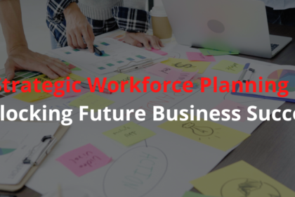 Strategic Workforce Planning – Unlocking Future Business Success